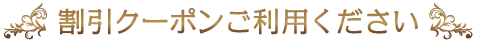 割引クーポンご利用ください！